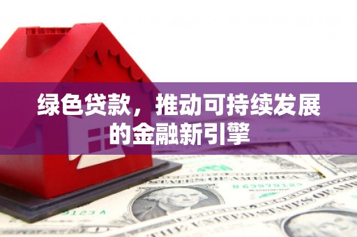 烟台绿色贷款，推动可持续发展的金融新引擎