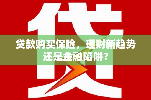 烟台贷款购买保险，理财新趋势还是金融陷阱？