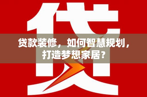 烟台贷款装修，如何智慧规划，打造梦想家居？