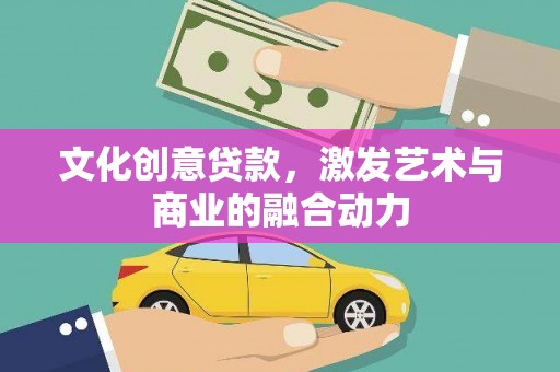 烟台文化创意贷款，激发艺术与商业的融合动力