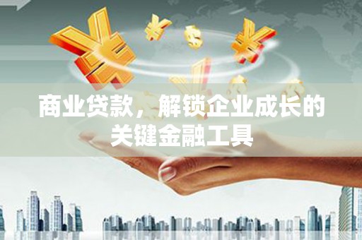 烟台商业贷款，解锁企业成长的关键金融工具