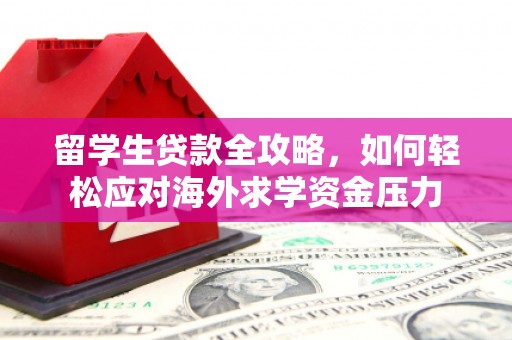 烟台留学生贷款全攻略，如何轻松应对海外求学资金压力
