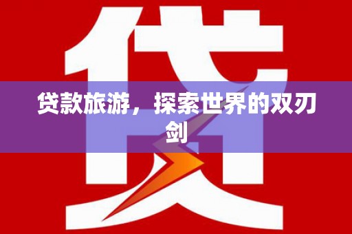 烟台贷款旅游，探索世界的双刃剑