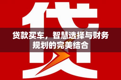 烟台贷款买车，智慧选择与财务规划的完美结合