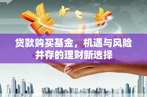 烟台贷款购买基金，机遇与风险并存的理财新选择