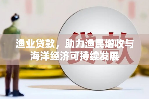烟台渔业贷款，助力渔民增收与海洋经济可持续发展