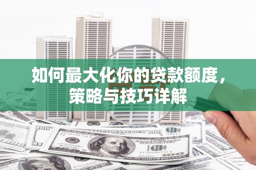 烟台如何最大化你的贷款额度，策略与技巧详解