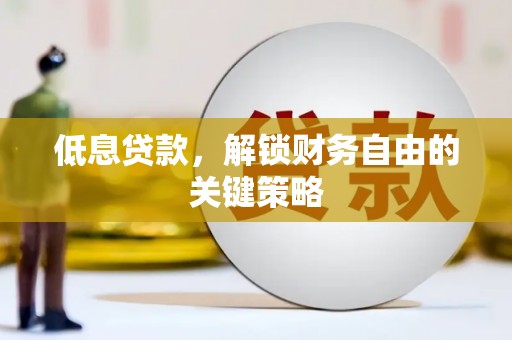 烟台低息贷款，解锁财务自由的关键策略