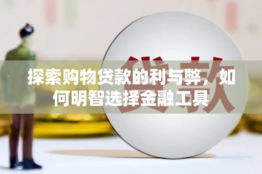 烟台探索购物贷款的利与弊，如何明智选择金融工具