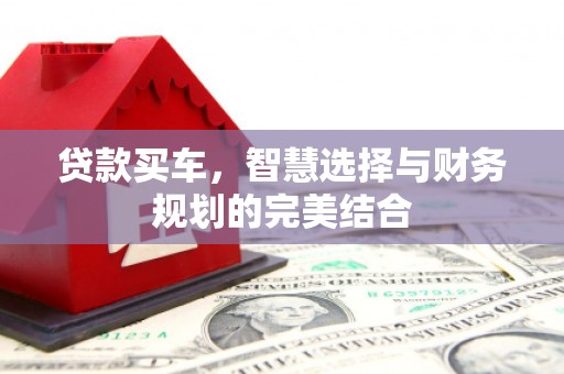 烟台贷款买车，智慧选择与财务规划的完美结合