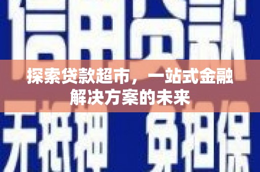 烟台探索贷款超市，一站式金融解决方案的未来