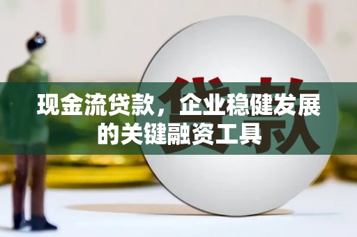 烟台现金流贷款，企业稳健发展的关键融资工具