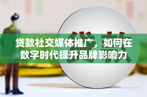 烟台贷款社交媒体推广，如何在数字时代提升品牌影响力