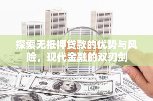 烟台探索无抵押贷款的优势与风险，现代金融的双刃剑