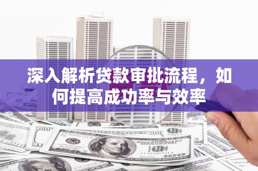 烟台深入解析贷款审批流程，如何提高成功率与效率