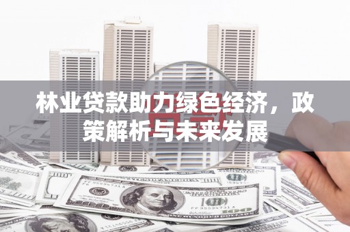 烟台林业贷款助力绿色经济，政策解析与未来发展