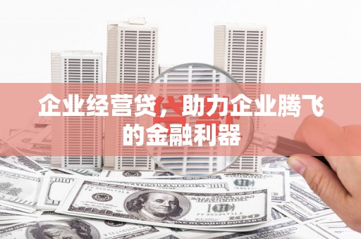 烟台企业经营贷，助力企业腾飞的金融利器