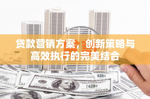 烟台贷款营销方案，创新策略与高效执行的完美结合