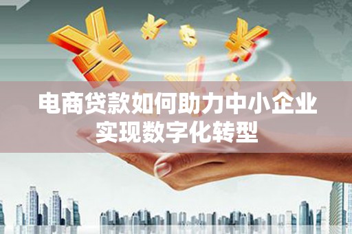 烟台电商贷款如何助力中小企业实现数字化转型