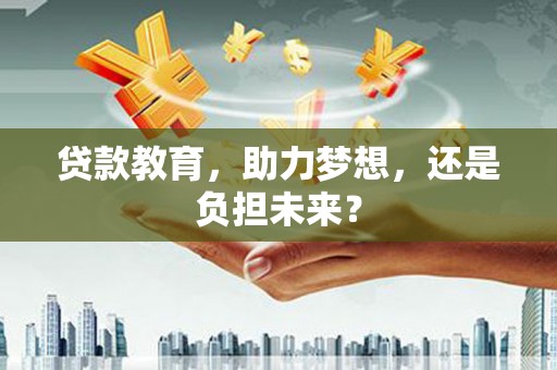 烟台贷款教育，助力梦想，还是负担未来？