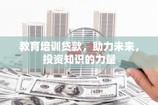 烟台教育培训贷款，助力未来，投资知识的力量