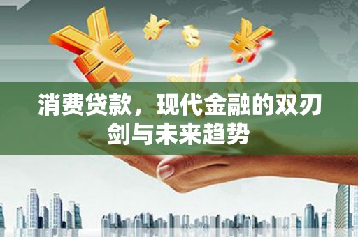 烟台消费贷款，现代金融的双刃剑与未来趋势