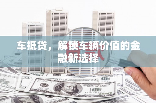 烟台车抵贷，解锁车辆价值的金融新选择