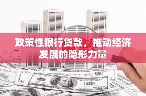 烟台政策性银行贷款，推动经济发展的隐形力量