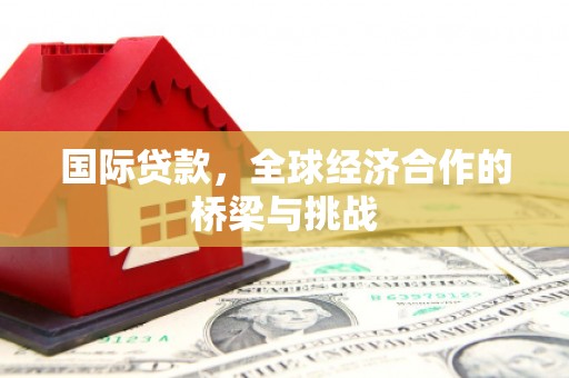 烟台国际贷款，全球经济合作的桥梁与挑战