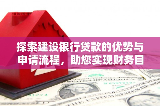 烟台探索建设银行贷款的优势与申请流程，助您实现财务目标