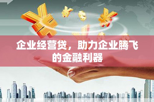 烟台企业经营贷，助力企业腾飞的金融利器