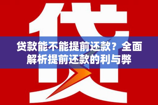 烟台贷款能不能提前还款？全面解析提前还款的利与弊