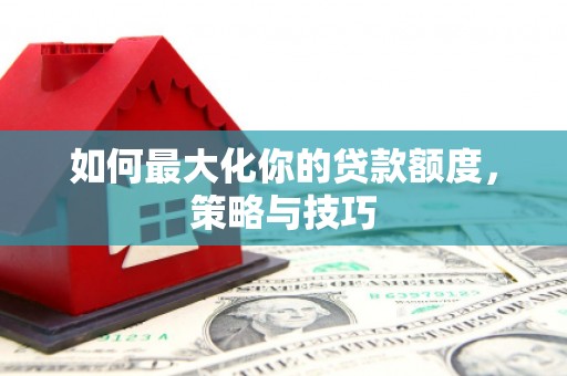 烟台如何最大化你的贷款额度，策略与技巧