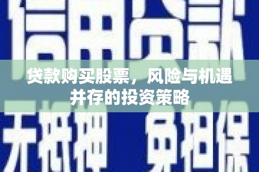 烟台贷款购买股票，风险与机遇并存的投资策略