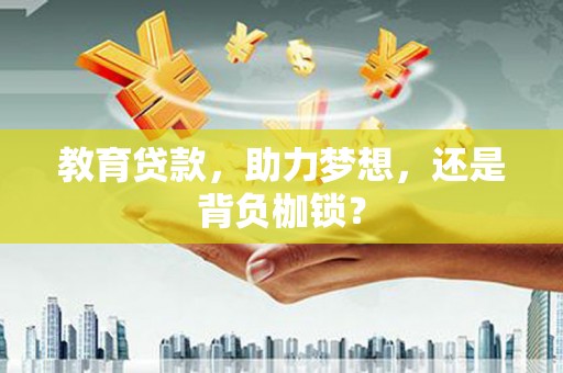 烟台教育贷款，助力梦想，还是背负枷锁？