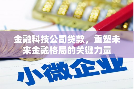 烟台金融科技公司贷款，重塑未来金融格局的关键力量