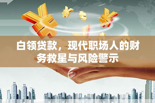 烟台白领贷款，现代职场人的财务救星与风险警示