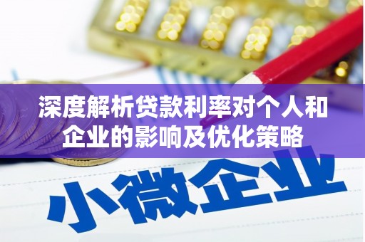 烟台深度解析贷款利率对个人和企业的影响及优化策略