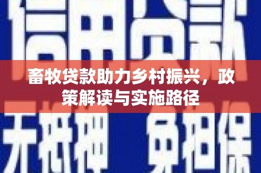 烟台畜牧贷款助力乡村振兴，政策解读与实施路径