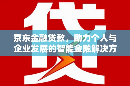 烟台京东金融贷款，助力个人与企业发展的智能金融解决方案