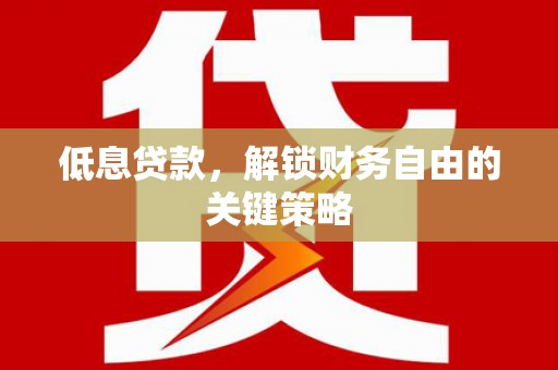 烟台低息贷款，解锁财务自由的关键策略