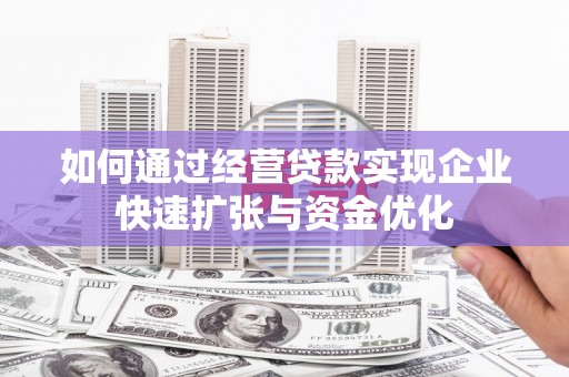 烟台如何通过经营贷款实现企业快速扩张与资金优化