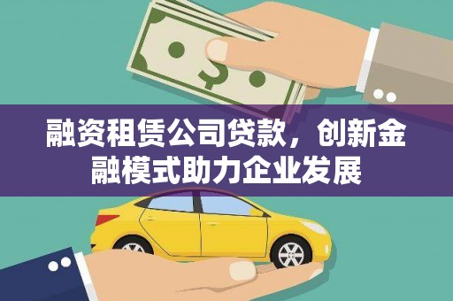 烟台融资租赁公司贷款，创新金融模式助力企业发展