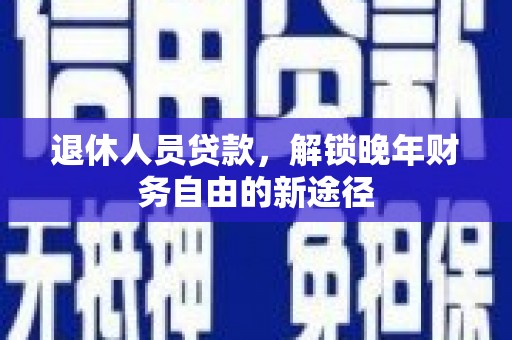 烟台退休人员贷款，解锁晚年财务自由的新途径