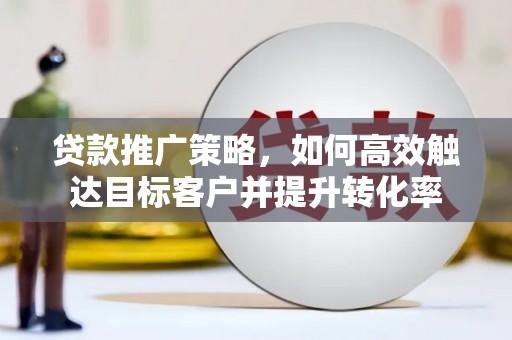 烟台贷款推广策略，如何高效触达目标客户并提升转化率