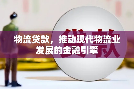 烟台物流贷款，推动现代物流业发展的金融引擎
