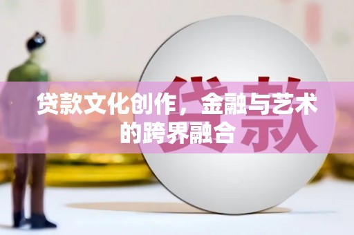 烟台贷款文化创作，金融与艺术的跨界融合