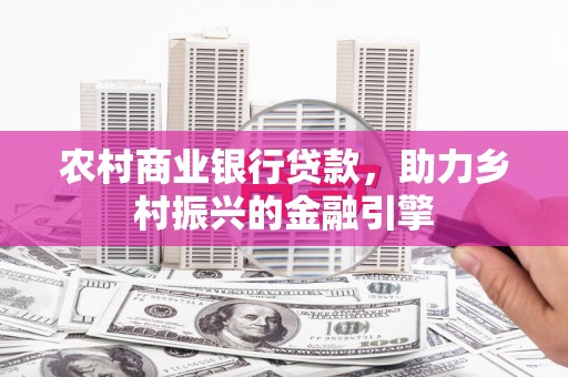 烟台农村商业银行贷款，助力乡村振兴的金融引擎