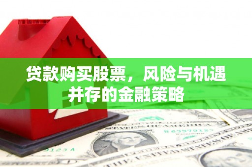 烟台贷款购买股票，风险与机遇并存的金融策略