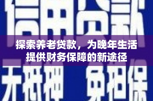 烟台探索养老贷款，为晚年生活提供财务保障的新途径